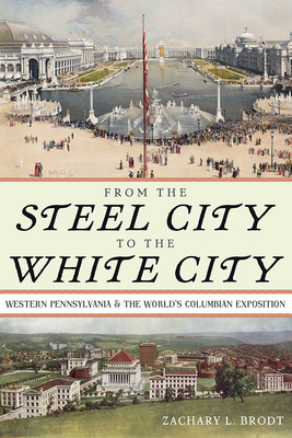 From the Steel City to the White City: Western Pennsylvania and the World's Columbian Exposition Cover Image