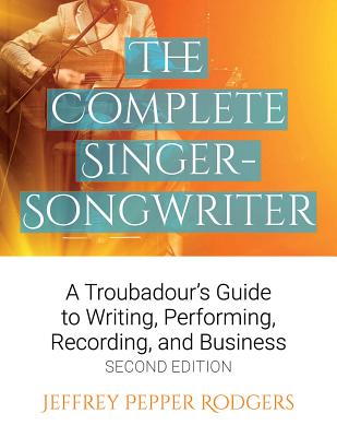 The Complete Singer-Songwriter: A Troubadour's Guide to Writing, Performing, Recording & Business By Jeffrey Pepper Rodgers Cover Image
