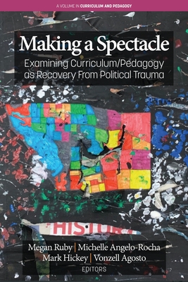 Making A Spectacle: Examining Curriculum/Pedagogy as Recovery From Political Trauma (Curriculum and Pedagogy) Cover Image