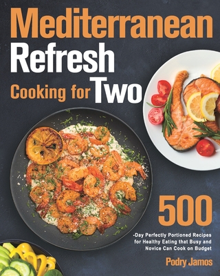 Mediterranean Refresh Cooking for Two: 500-Day Perfectly Portioned Recipes for Healthy Eating that Busy and Novice Can Cook on Budget By Podry Jamos Cover Image