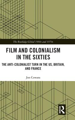 Film and Colonialism in the Sixties: The Anti-Colonialist Turn in the US, Britain, and France (Routledge Global 1960s and 1970s) Cover Image