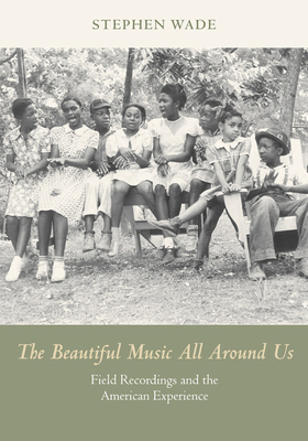 The Beautiful Music All Around Us: Field Recordings and the American Experience (Music in American Life) Cover Image