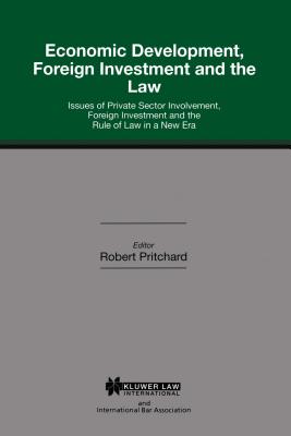 Economic Development, Foreign Investment and the Law: Issues of Private Sector Involvement, Foreign Investment and the Rule of Law in a New Era (International Bar Association Series Set) By Robert Pritchard Cover Image