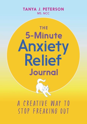The 5-Minute Anxiety Relief Journal: A Creative Way to Stop Freaking Out By Tanya J. Peterson Cover Image
