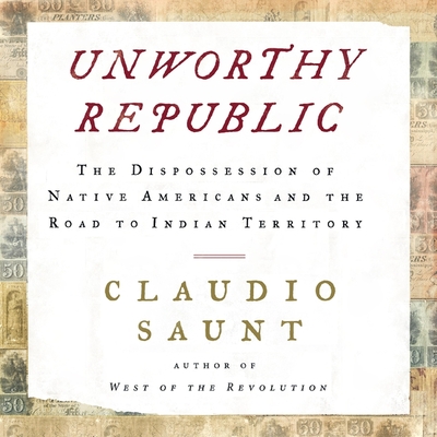 Unworthy Republic: The Dispossession of Native Americans and the Road to Indian Territory By Claudio Saunt, Stephen Bowlby (Read by) Cover Image