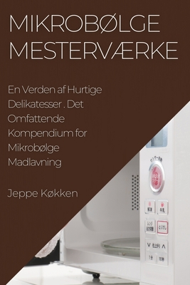 Mikrobølge Mesterværke: Det Omfattende Kompendium for Mikrobølge Madlavning By Jeppe Køkken Cover Image
