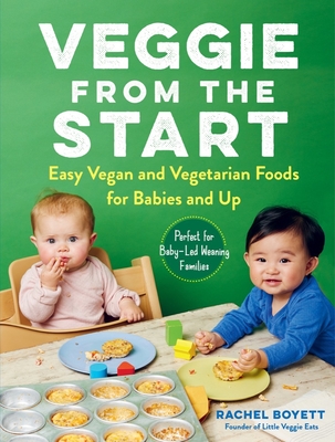 Veggie from the Start: Easy Vegan and Vegetarian Foods for Babies and Up—Perfect for Baby-Led Weaning Families By Rachel Boyett Cover Image