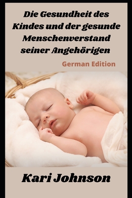 Die Gesundheit des Kindes und der gesunde Menschenverstand seiner Angehörigen (German Edition) By Kari Johnson Cover Image