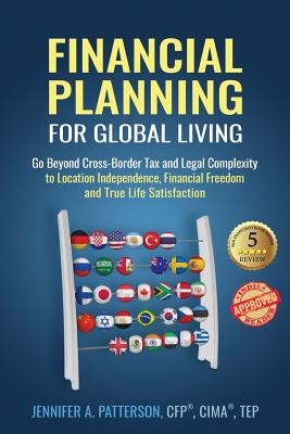 Financial Planning for Global Living: Go Beyond Cross-Border Tax and Legal Complexity to Location Independence, Financial Freedom and True Life Satisf By Jennifer a. Patterson, Kevin Breeding (Foreword by) Cover Image