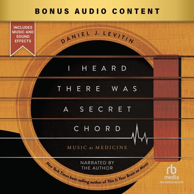 I Heard There Was a Secret Chord: Music as Medicine By Daniel J. Levitin, Daniel J. Levitin (Read by) Cover Image