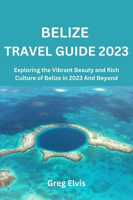 Belize Travel Guide 2023: Exploring the Vibrant Beauty and Rich Culture of Belize in 2023 And Beyond Cover Image