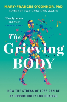 The Grieving Body: How the Stress of Loss Can Be an Opportunity for Healing (The Grieving Brain Series)