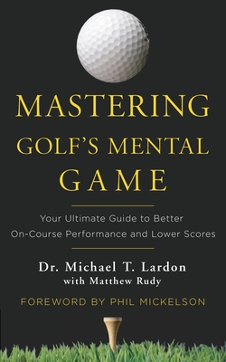 Mastering Golf's Mental Game: Your Ultimate Guide to Better On-Course Performance and Lower Scores Cover Image