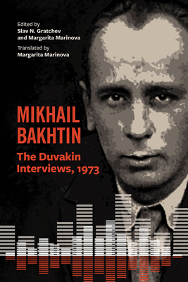 Mikhail Bakhtin: The Duvakin Interviews, 1973 By Slav N. Gratchev (Editor), Margarita Marinova (Editor), Mikhail Bakhtin, Dmitry Sporov (Afterword by) Cover Image