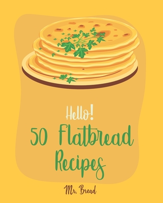 Hello! 50 Flatbread Recipes: Best Flatbread Cookbook Ever For Beginners [Flatbread Book, Chinese Bread Cookbook, Gluten Free Bread Machine Recipes, Cover Image