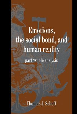 Emotions, the Social Bond, and Human Reality: Part/Whole Analysis (Studies in Emotion and Social Interaction) By Thomas J. Scheff Cover Image