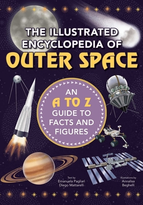 The Illustrated Encyclopedia of Outer Space: An A to Z Guide to Facts and Figures By Diego Mattarelli, Emanuela Pagliari, Annalisa Beghelli (Illustrator) Cover Image