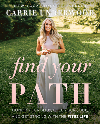 Find Your Path: Honor Your Body, Fuel Your Soul, and Get Strong with the Fit52 Life By Carrie Underwood Cover Image