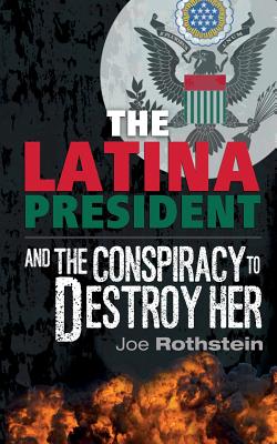 The Latina President: ...and The Conspiracy to Destroy Her By Joe Rothstein Cover Image