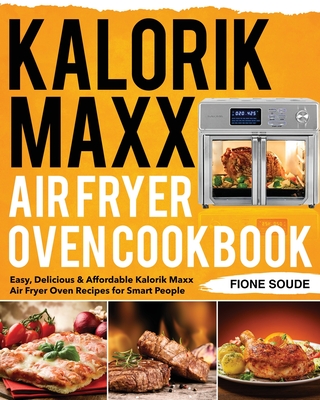 Kalorik Maxx Air Fryer Oven Cookbook By Fione Soude Cover Image
