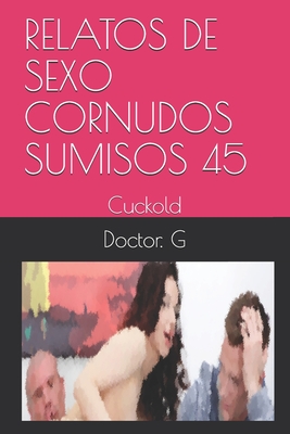 Relatos de Sexo Cornudos Sumisos 45: Cuckold infidelidad By Doctor G Cover Image