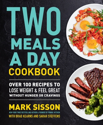 Two Meals a Day Cookbook: Over 100 Recipes to Lose Weight & Feel Great Without Hunger or Cravings By Mark Sisson, Brad Kearns (With) Cover Image