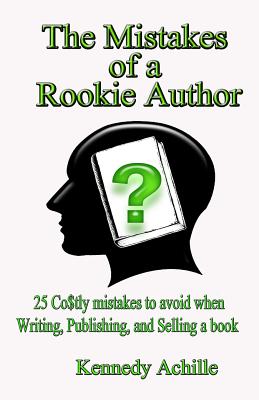 The Mistakes of A Rookie Author: 25 Costly Mistakes to Avoid when Writing, Publishing, and Selling a Book By Kennedy Achille Cover Image