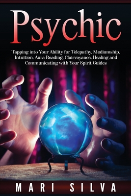 Psychic: Tapping into Your Ability for Telepathy, Mediumship, Intuition, Aura Reading, Clairvoyance, Healing and Communicating Cover Image