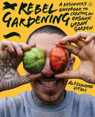 Rebel Gardening: A beginner’s handbook to organic urban gardening By Alessandro Vitale Cover Image