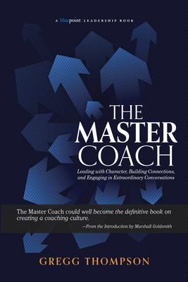 The Master Coach: Leading with Character, Building Connections, and Engaging in Extraordinary Conversations (Bluepoint Leadership Series) Cover Image