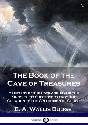 The Book of the Cave of Treasures: A History of the Patriarchs and the Kings, their Successors from the Creation to the Crucifixion of Christ By E. a. Wallis Budge Cover Image
