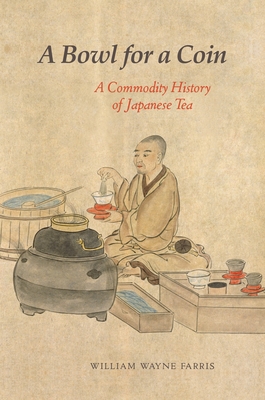 A Bowl for a Coin: A Commodity History of Japanese Tea By William Wayne Farris Cover Image