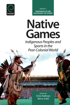 Native Games: Indigenous Peoples and Sports in the Post-Colonial World (Research in the Sociology of Sport #7) By Chris Hallinan (Editor), Barry Judd (Editor), Kevin A. Young (Editor) Cover Image