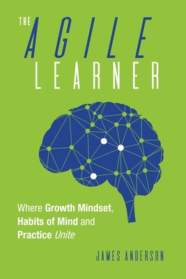 The Agile Learner: Where Growth Mindset, Habits of Mind and Practice Unite Cover Image