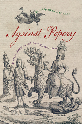 Against Popery: Britain, Empire, and Anti-Catholicism (Early American Histories) Cover Image