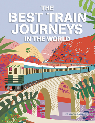 The Best Train Journeys in the World By Franco Tanel Cover Image