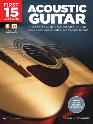 First 15 Lessons - Acoustic Guitar: A Beginner's Guide, Featuring Step-By-Step Lessons with Audio, Video, and Popular Songs! By Troy Nelson Cover Image