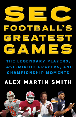 SEC Football's Greatest Games: The Legendary Players, Last-Minute Prayers, and Championship Moments