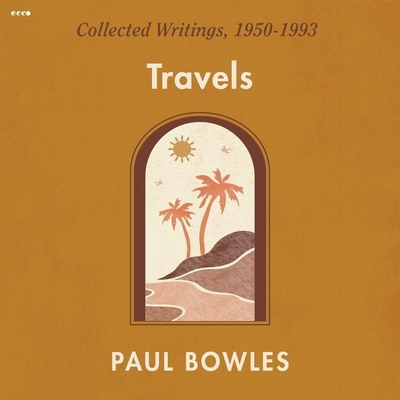 Travels: Collected Writings, 1950-1993 By Paul Bowles, Mike Ortego (Read by), Tom Zahner (Read by) Cover Image