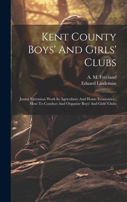 Kent County Boys' And Girls' Clubs: Junior Extension Work In Agriculture And Home Economics: How To Conduct And Organize Boys' And Girls' Clubs By Eduard Lindeman, A M Freeland (Created by) Cover Image