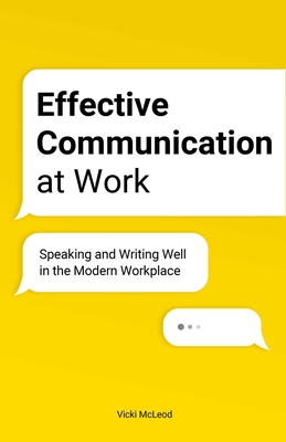 Effective Communication at Work: Speaking and Writing Well in the Modern Workplace By Vicki McLeod Cover Image