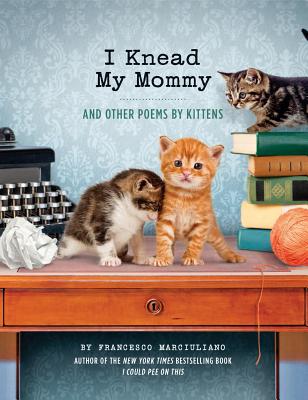 I Knead My Mommy: And Other Poems by Kittens (Funny Book About Cats, Cat Poems, Animal Book) Cover Image