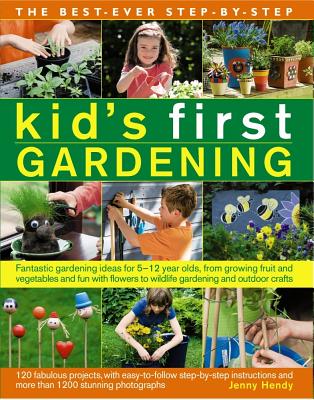 The Best-Ever Step-By-Step Kid's First Gardening: Fantastic Gardening Ideas for 5 to 12 Year-Olds, from Growing Fruit and Vegetables and Fun with Flow Cover Image