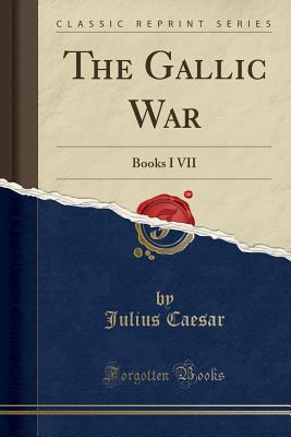 The Gallic War: Books I VII (Classic Reprint) Cover Image