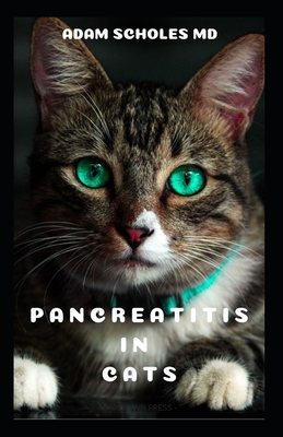 Pancreatitis in Cats: All You Need To Know About Pancreatitis in Cats By Adam Scholes MD Cover Image