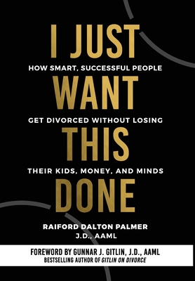 I Just Want This Done: How Smart, Successful People Get Divorced without Losing their Kids, Money, and Minds By Raiford Dalton Palmer Cover Image