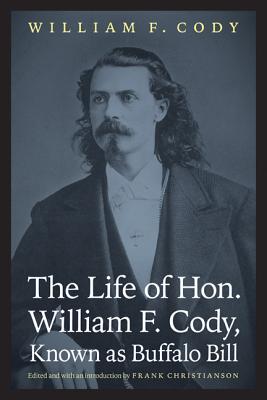 The Life of Hon. William F. Cody, Known as Buffalo Bill (The Papers of William F. "Buffalo Bill" Cody)