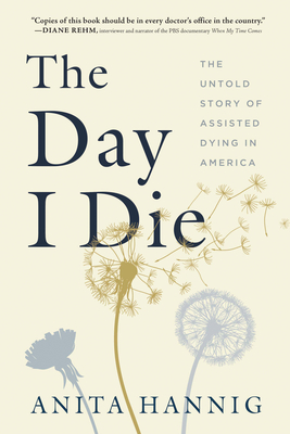 The Day I Die: The Untold Story of Assisted Dying in America By Anita Hannig Cover Image