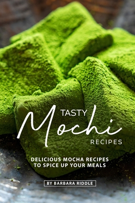 Tasty Mochi Recipes: Delicious Mocha Recipes to Spice Up Your Meals By Barbara Riddle Cover Image