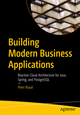 Building Modern Business Applications: Reactive Cloud Architecture for Java, Spring, and PostgreSQL By Peter Royal Cover Image